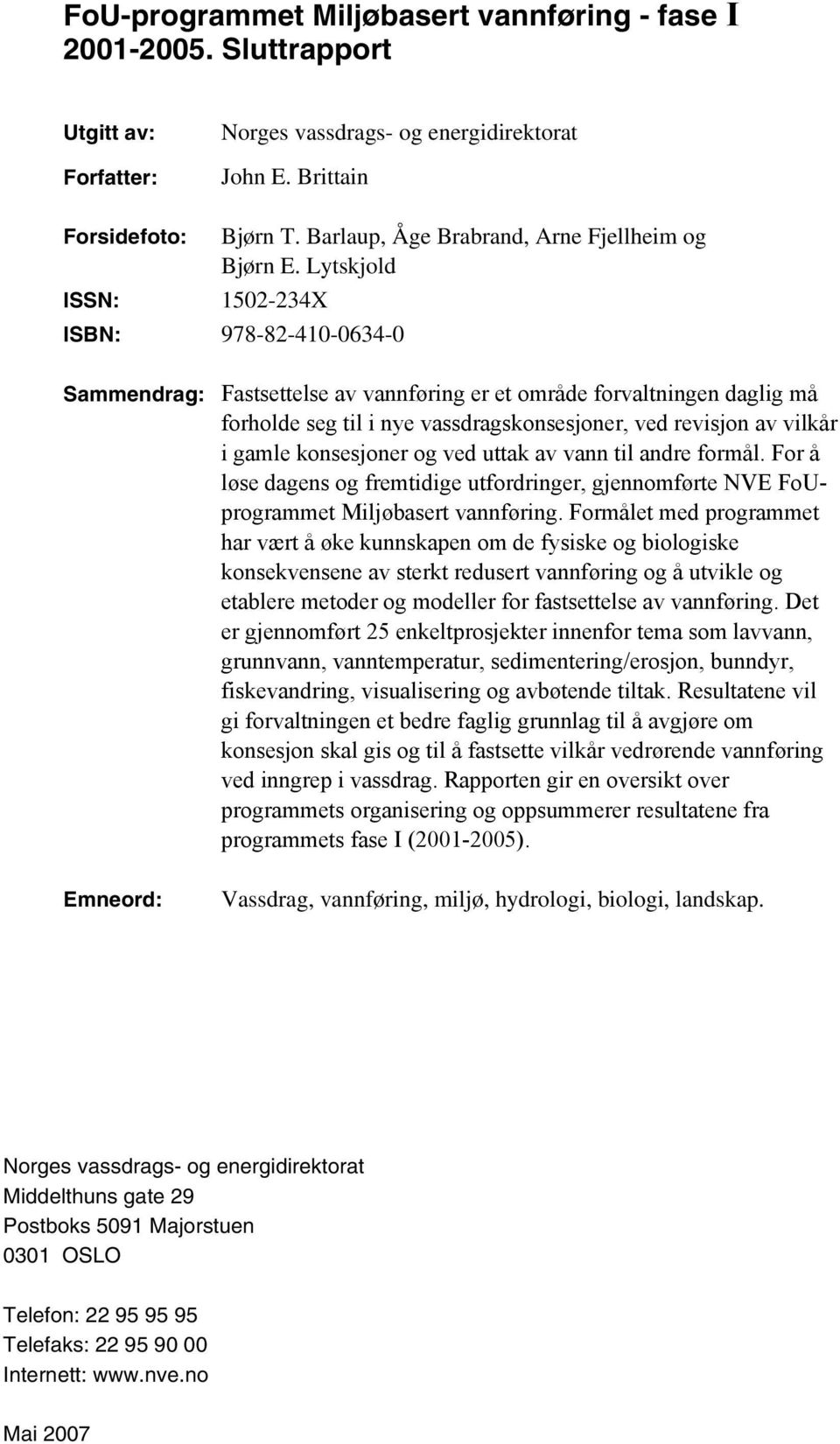 Lytskjold ISSN: 1502-234X ISBN: 978-82-410-0634-0 Sammendrag: Fastsettelse av vannføring er et område forvaltningen daglig må forholde seg til i nye vassdragskonsesjoner, ved revisjon av vilkår i