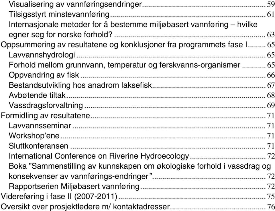 .. 66 Bestandsutvikling hos anadrom laksefisk... 67 Avbøtende tiltak... 68 Vassdragsforvaltning... 69 Formidling av resultatene... 71 Lavvannsseminar... 71 Workshop ene... 71 Sluttkonferansen.