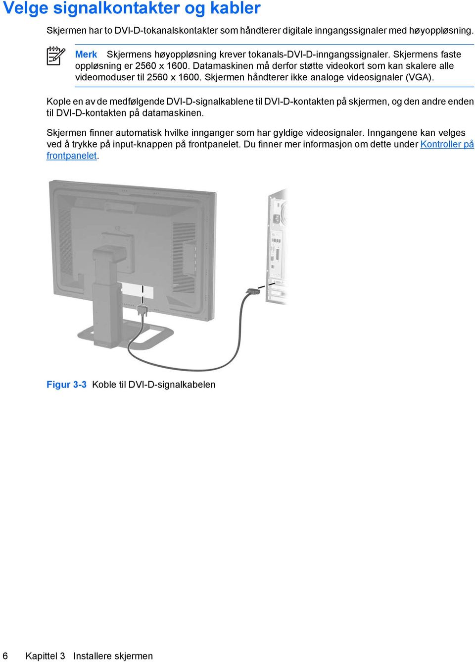 Kople en av de medfølgende DVI-D-signalkablene til DVI-D-kontakten på skjermen, og den andre enden til DVI-D-kontakten på datamaskinen.