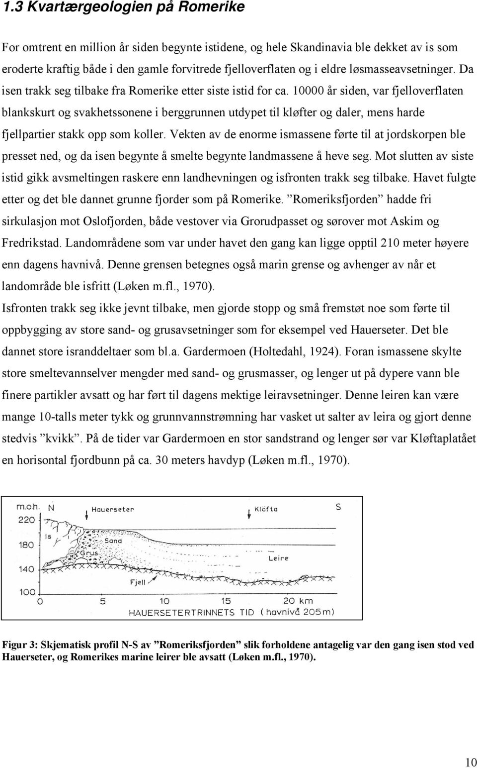 10000 år siden, var fjelloverflaten blankskurt og svakhetssonene i berggrunnen utdypet til kløfter og daler, mens harde fjellpartier stakk opp som koller.