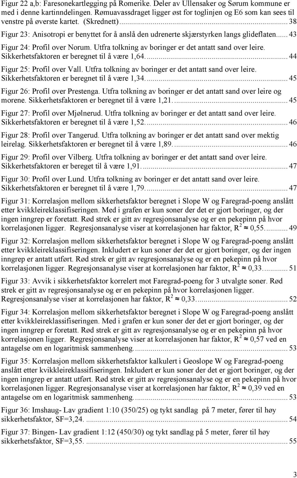 .. 43 Figur 24: Profil over Norum. Utfra tolkning av boringer er det antatt sand over leire. Sikkerhetsfaktoren er beregnet til å være 1,64... 44 Figur 25: Profil over Vall.