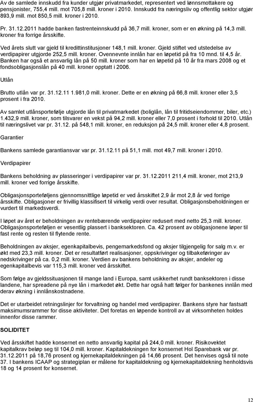 kroner fra forrige årsskifte. Ved årets slutt var gjeld til kredittinstitusjoner 148,1 mill. kroner. Gjeld stiftet ved utstedelse av verdipapirer utgjorde 252,5 mill. kroner. Ovennevnte innlån har en løpetid på fra 10 mnd.