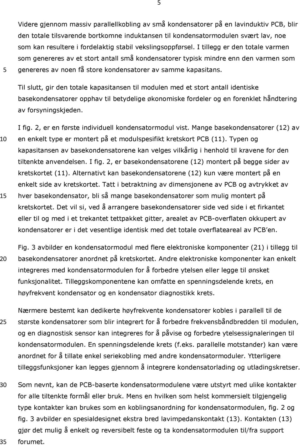 I tillegg er den totale varmen som genereres av et stort antall små kondensatorer typisk mindre enn den varmen som genereres av noen få store kondensatorer av samme kapasitans.