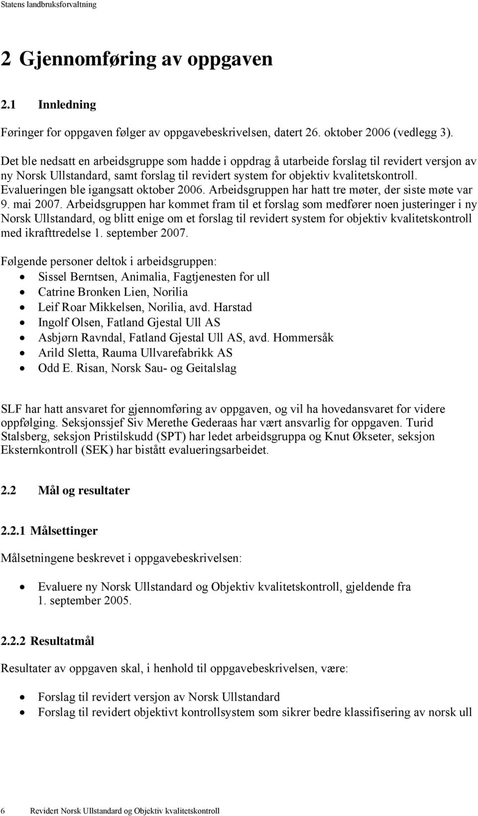 Evalueringen ble igangsatt oktober 2006. Arbeidsgruppen har hatt tre møter, der siste møte var 9. mai 2007.