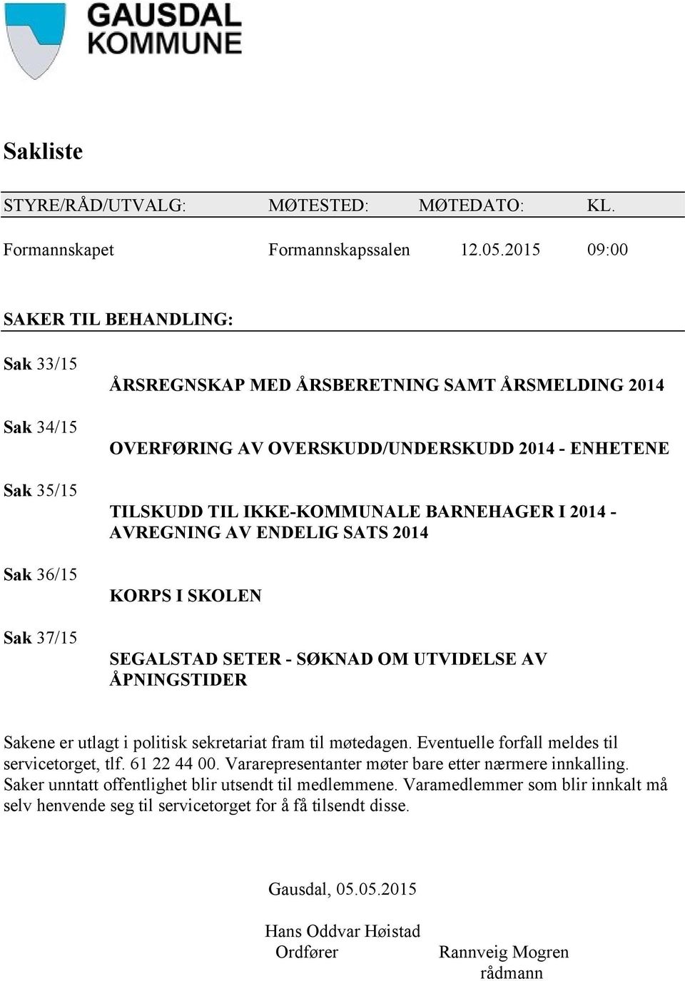 IKKE-KOMMUNALE BARNEHAGER I 2014 - AVREGNING AV ENDELIG SATS 2014 KORPS I SKOLEN SEGALSTAD SETER - SØKNAD OM UTVIDELSE AV ÅPNINGSTIDER Sakene er utlagt i politisk sekretariat fram til møtedagen.