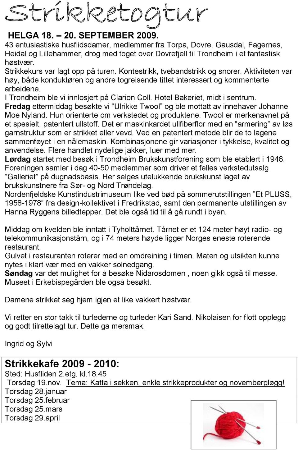 Strikkekurs var lagt opp på turen. Kontestrikk, tvebandstrikk og snorer. Aktiviteten var høy, både konduktøren og andre togreisende tittet interessert og kommenterte arbeidene.