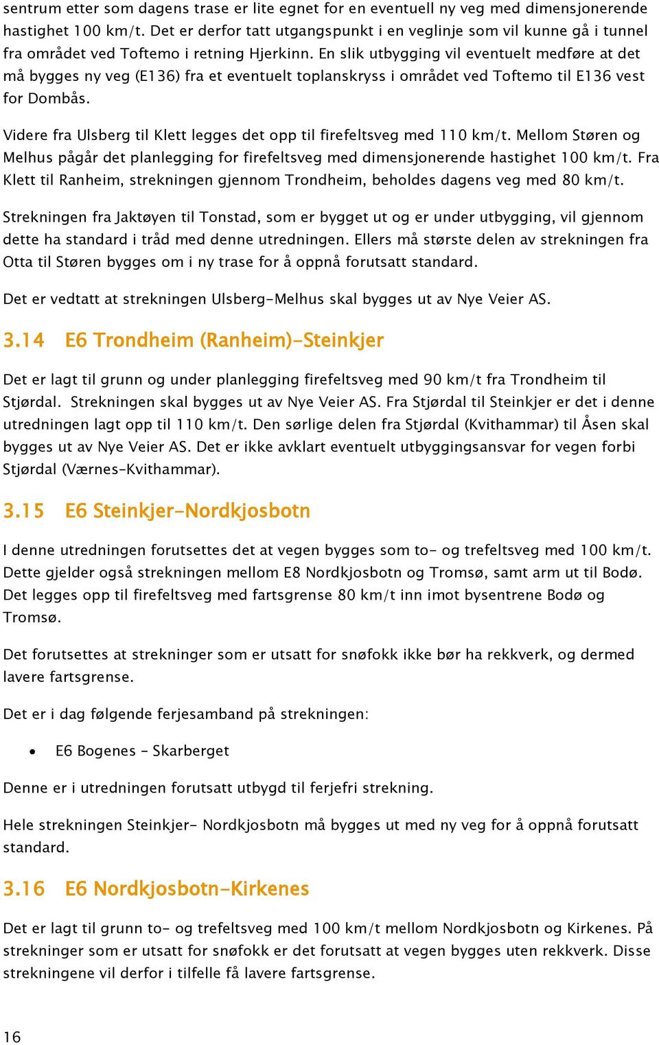 En slik utbygging vil eventuelt medføre at det må bygges ny veg (E136) fra et eventuelt toplanskryss i området ved Toftemo til E136 vest for Dombås.