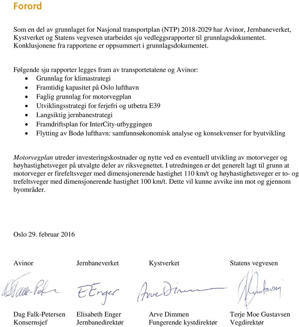 Følgende sju rapporter legges fram av transportetatene og Avinor: Grunnlag for klimastrategi Framtidig kapasitet på Oslo lufthavn Faglig grunnlag for motorvegplan Utviklingsstrategi for ferjefri og