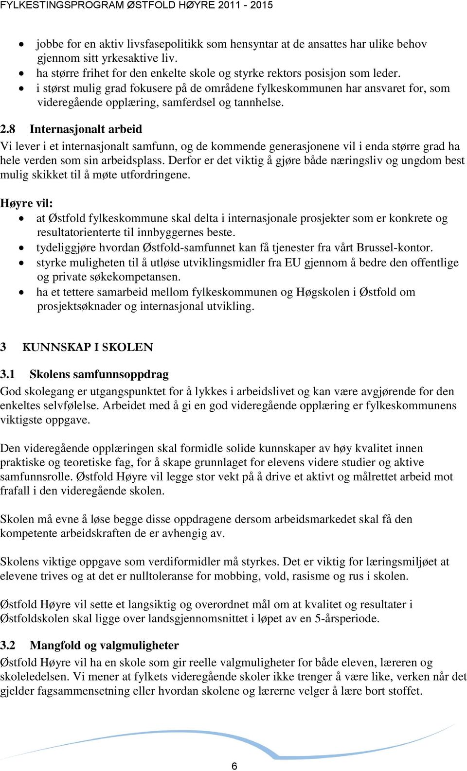 8 Internasjonalt arbeid Vi lever i et internasjonalt samfunn, og de kommende generasjonene vil i enda større grad ha hele verden som sin arbeidsplass.