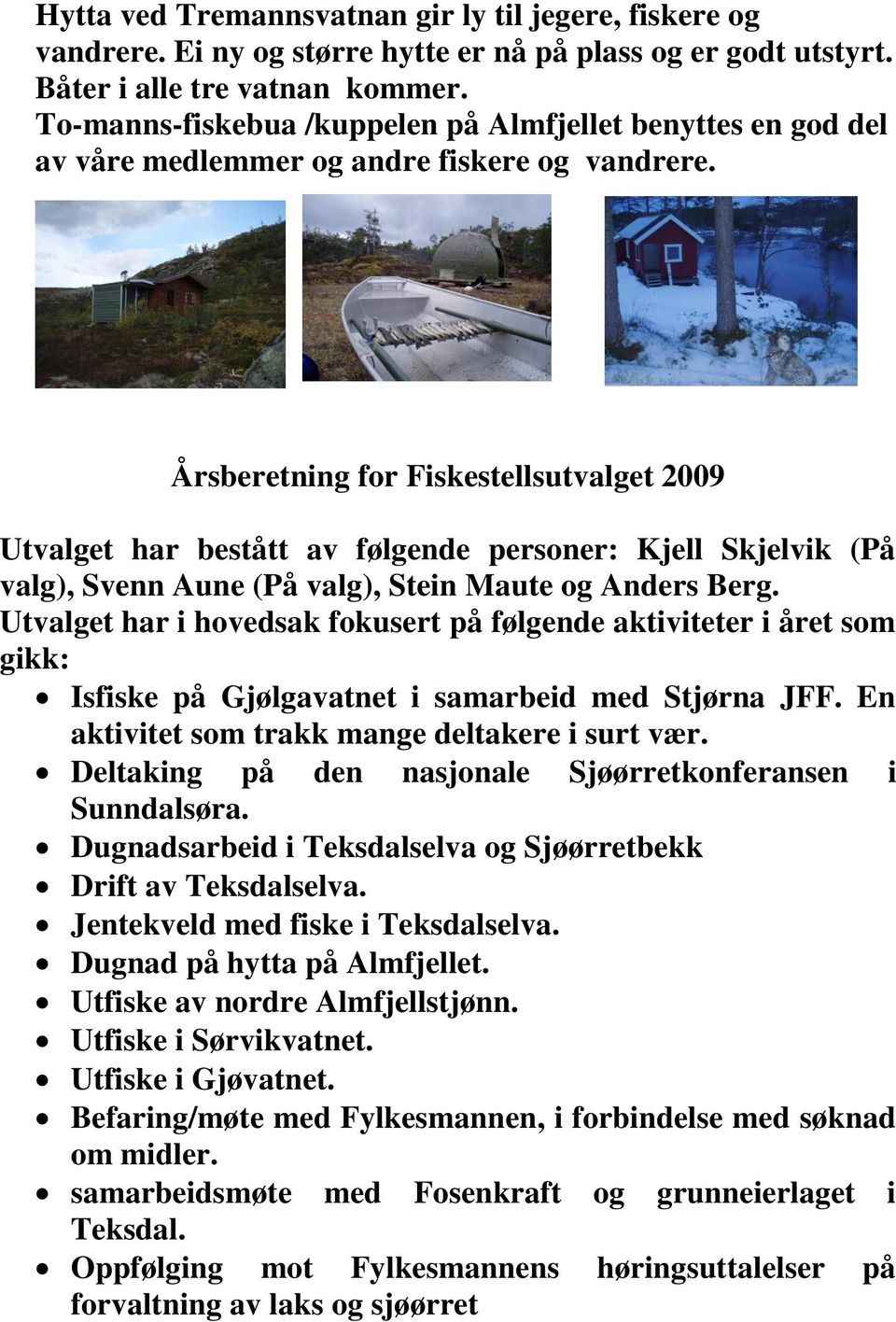 Årsberetning for Fiskestellsutvalget 2009 Utvalget har bestått av følgende personer: Kjell Skjelvik (På valg), Svenn Aune (På valg), Stein Maute og Anders Berg.