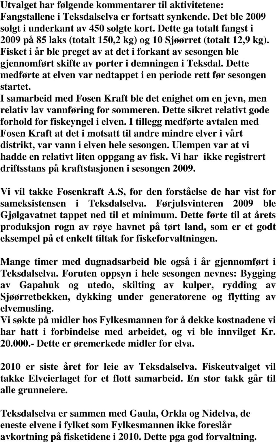 Fisket i år ble preget av at det i forkant av sesongen ble gjennomført skifte av porter i demningen i Teksdal. Dette medførte at elven var nedtappet i en periode rett før sesongen startet.