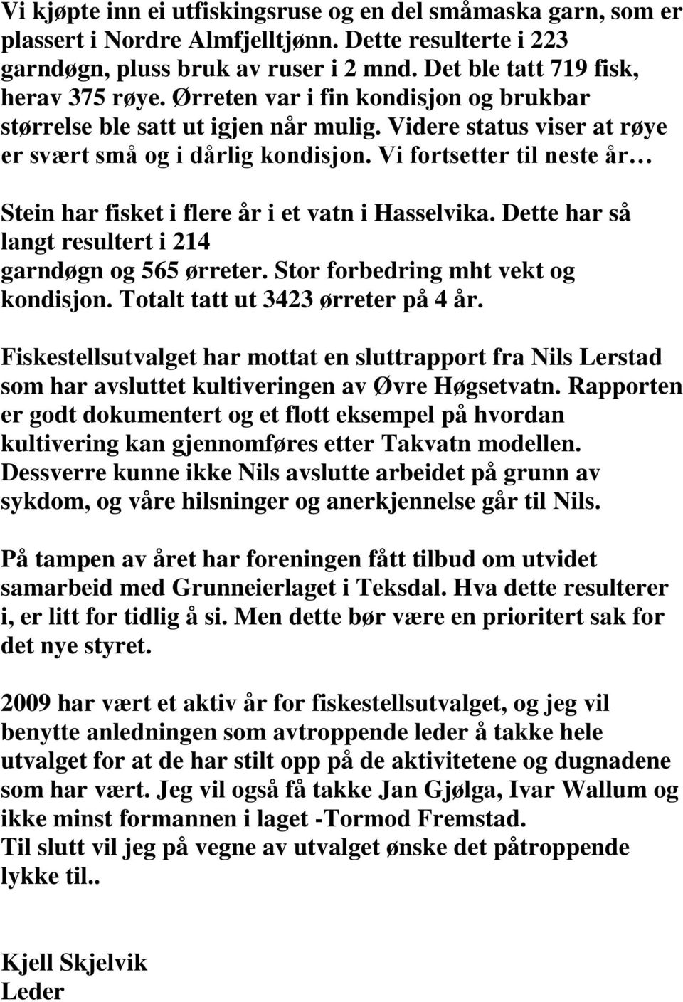 Vi fortsetter til neste år Stein har fisket i flere år i et vatn i Hasselvika. Dette har så langt resultert i 214 garndøgn og 565 ørreter. Stor forbedring mht vekt og kondisjon.