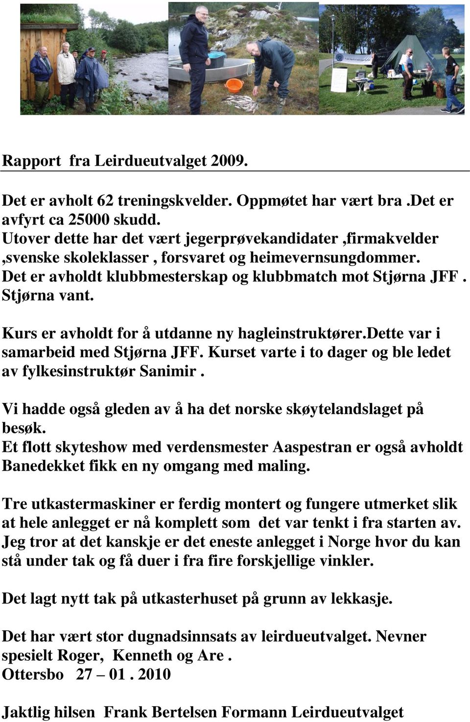 Kurs er avholdt for å utdanne ny hagleinstruktører.dette var i samarbeid med Stjørna JFF. Kurset varte i to dager og ble ledet av fylkesinstruktør Sanimir.