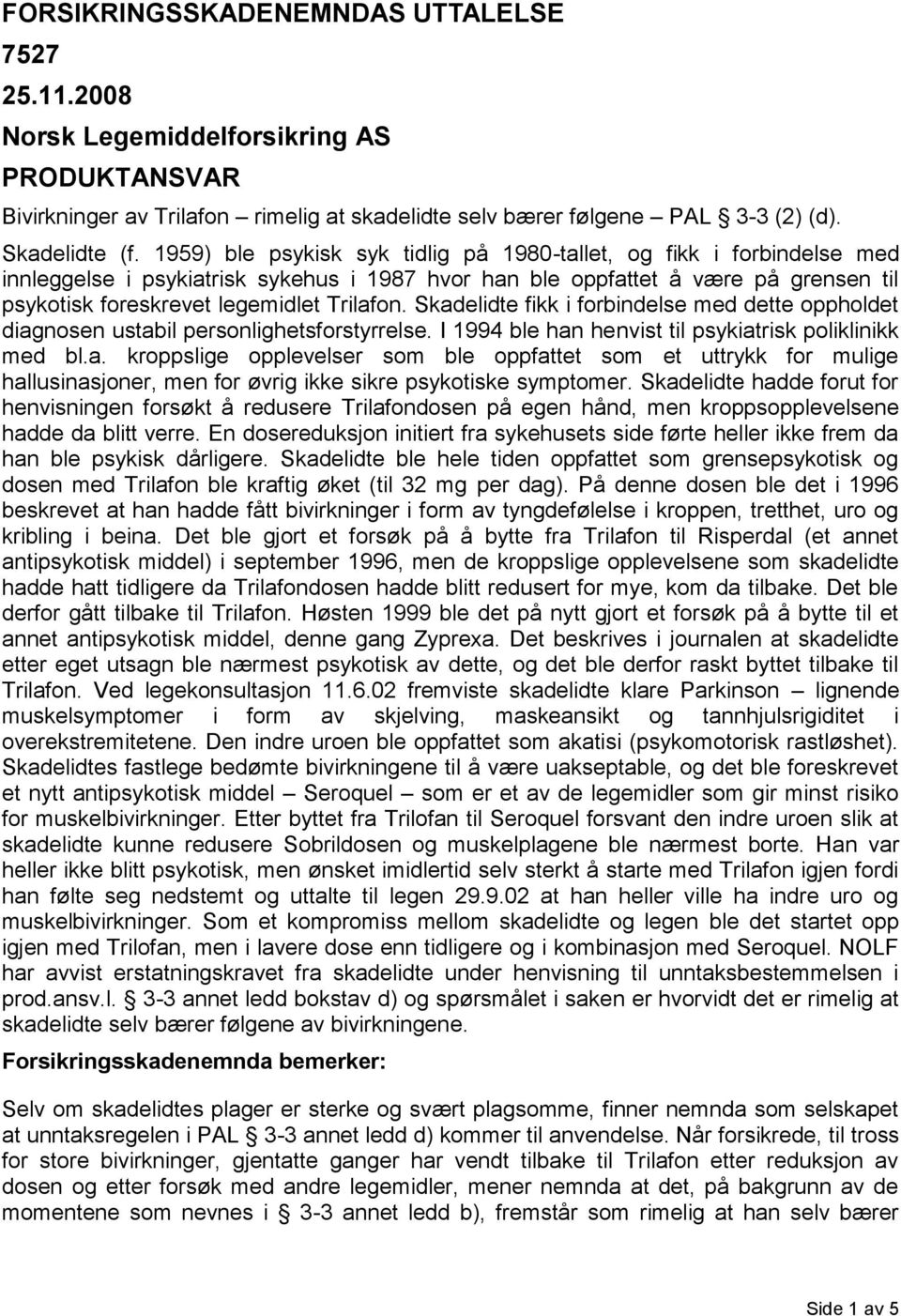 Skadelidte fikk i forbindelse med dette oppholdet diagnosen ustabil personlighetsforstyrrelse. I 1994 ble han henvist til psykiatrisk poliklinikk med bl.a. kroppslige opplevelser som ble oppfattet som et uttrykk for mulige hallusinasjoner, men for øvrig ikke sikre psykotiske symptomer.