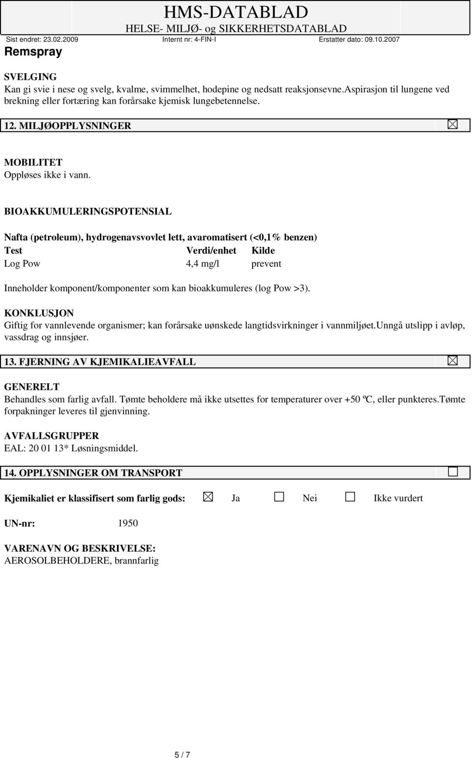 BIOAKKUMULERINGSPOTENSIAL Nafta (petroleum), hydrogenavsvovlet lett, avaromatisert (<0,1% benzen) Test Verdi/enhet Kilde Log Pow 4,4 mg/l prevent Inneholder komponent/komponenter som kan