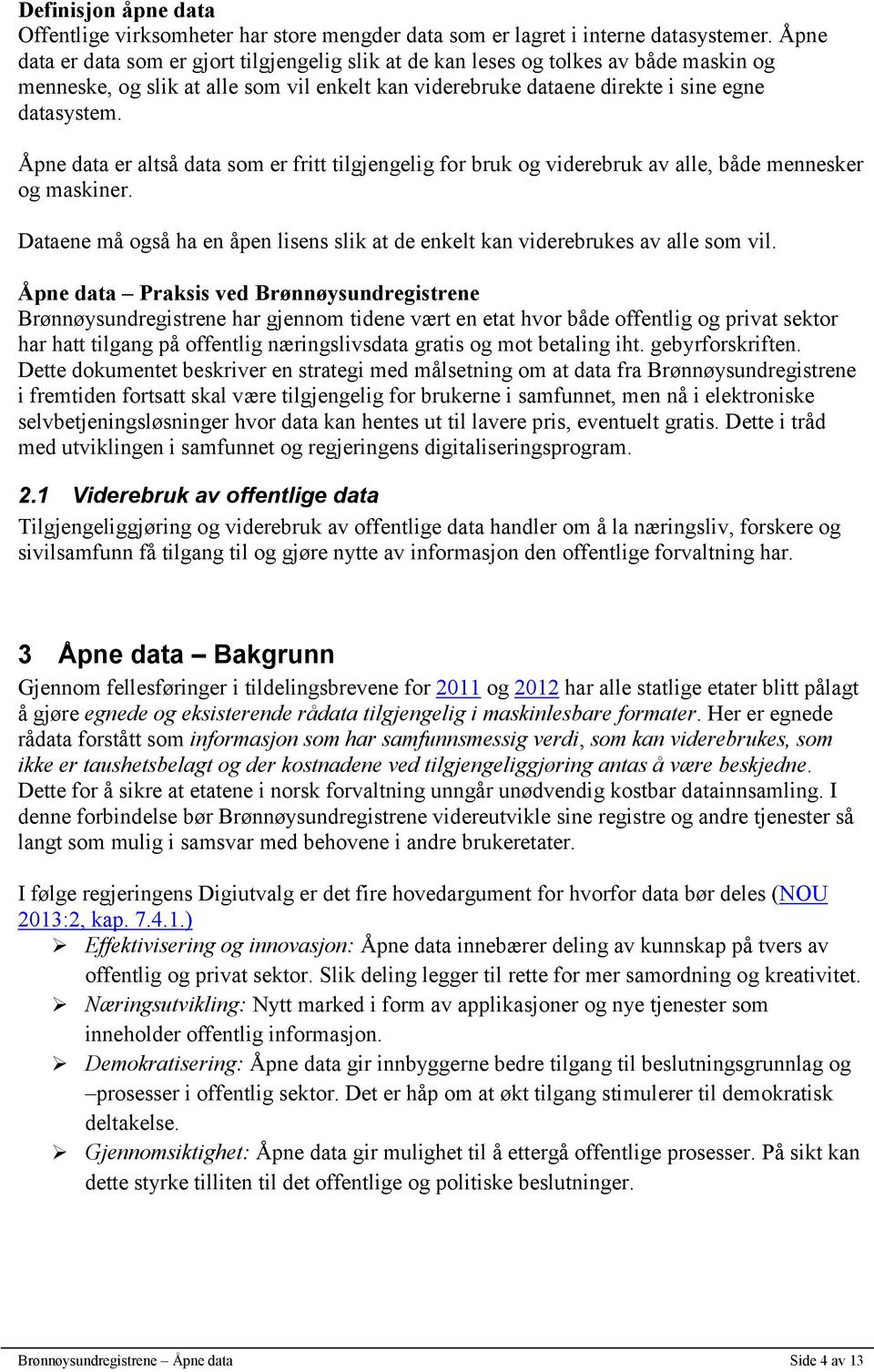 Åpne data er altså data som er fritt tilgjengelig for bruk og viderebruk av alle, både mennesker og maskiner. Dataene må også ha en åpen lisens slik at de enkelt kan viderebrukes av alle som vil.