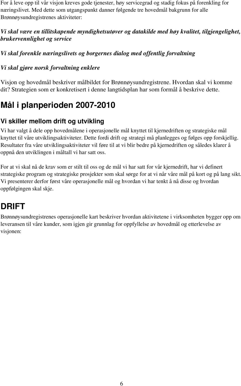 tilgjengelighet, brukervennlighet og service Vi skal forenkle næringslivets og borgernes dialog med offentlig forvaltning Vi skal gjøre norsk forvaltning enklere Visjon og hovedmål beskriver