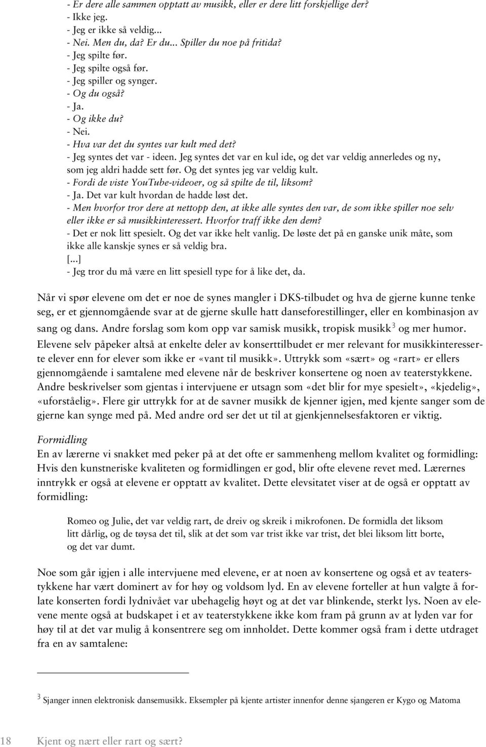 Jeg syntes det var en kul ide, og det var veldig annerledes og ny, som jeg aldri hadde sett før. Og det syntes jeg var veldig kult. - Fordi de viste YouTube-videoer, og så spilte de til, liksom? - Ja.