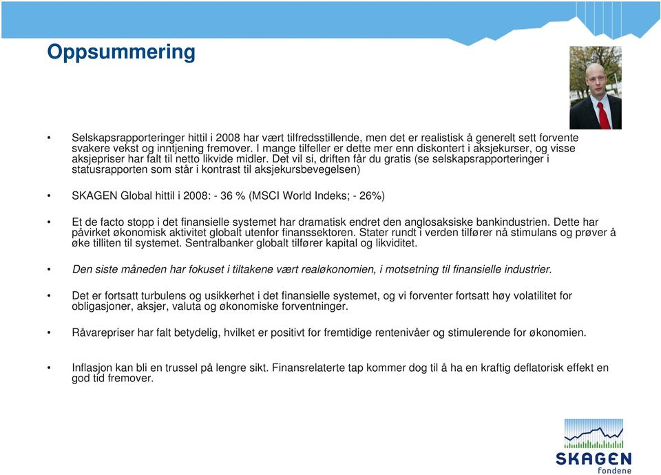 Det vil si, driften får du gratis (se selskapsrapporteringer i statusrapporten som står i kontrast til aksjekursbevegelsen) SKAGEN Global hittil i 2008: - 36 % (MSCI World Indeks; - 26%) Et de facto