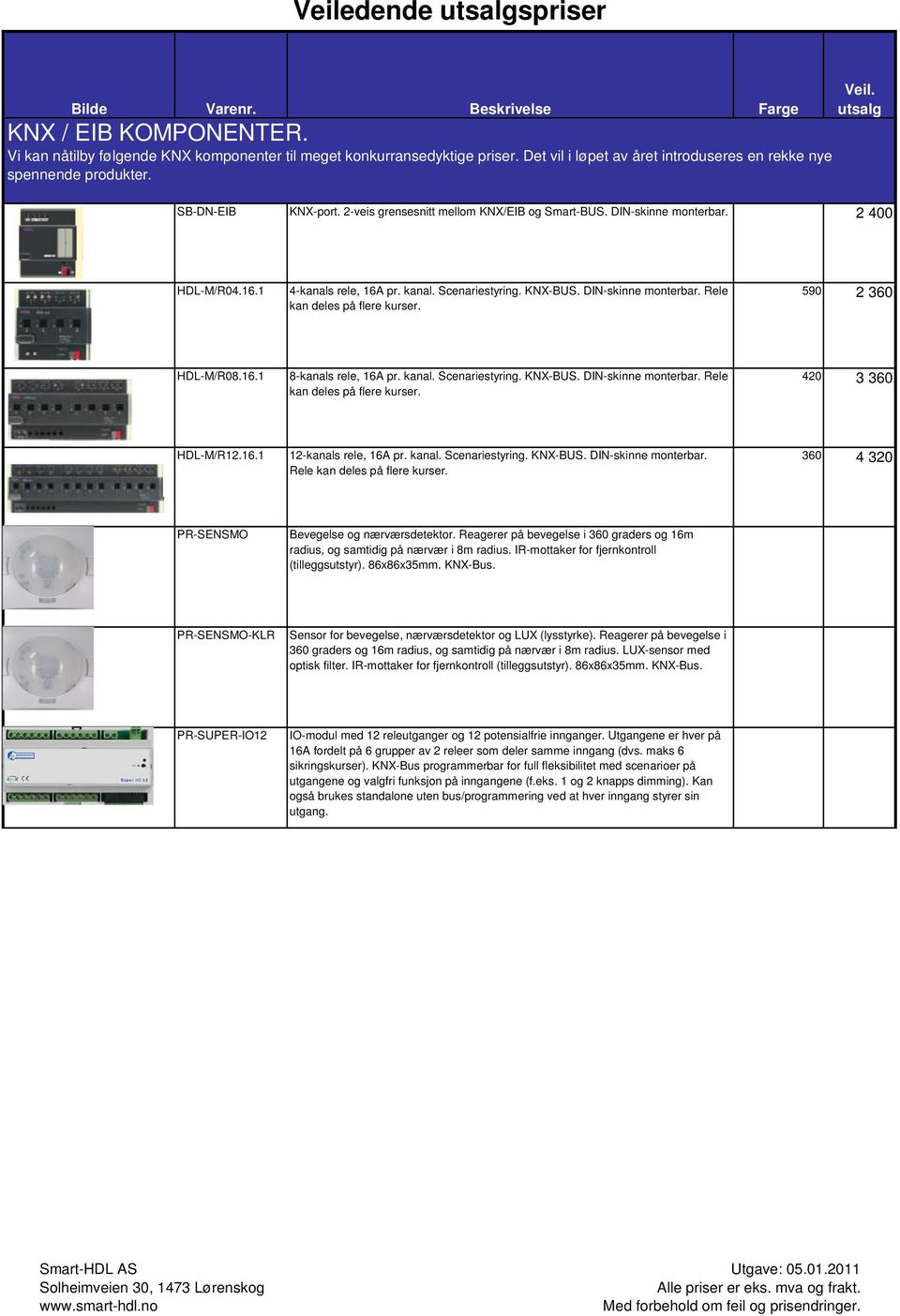 590 2 360 HDL-M/R08.16.1 8-kanals rele, 16A pr. kanal. Scenariestyring. KNX-BUS. DIN-skinne monterbar. Rele kan deles på flere kurser. 420 3 360 HDL-M/R12.16.1 12-kanals rele, 16A pr. kanal. Scenariestyring. KNX-BUS. DIN-skinne monterbar. Rele kan deles på flere kurser. 360 4 320 PR-SENSMO Bevegelse og nærværsdetektor.
