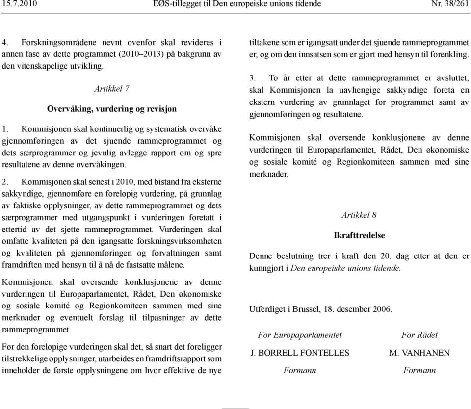 Kommisjonen skal kontinuerlig og systematisk overvåke gjennomføringen av det sjuende rammeprogrammet og dets særprogrammer og jevnlig avlegge rapport om og spre resultatene av denne overvåkingen. 2.