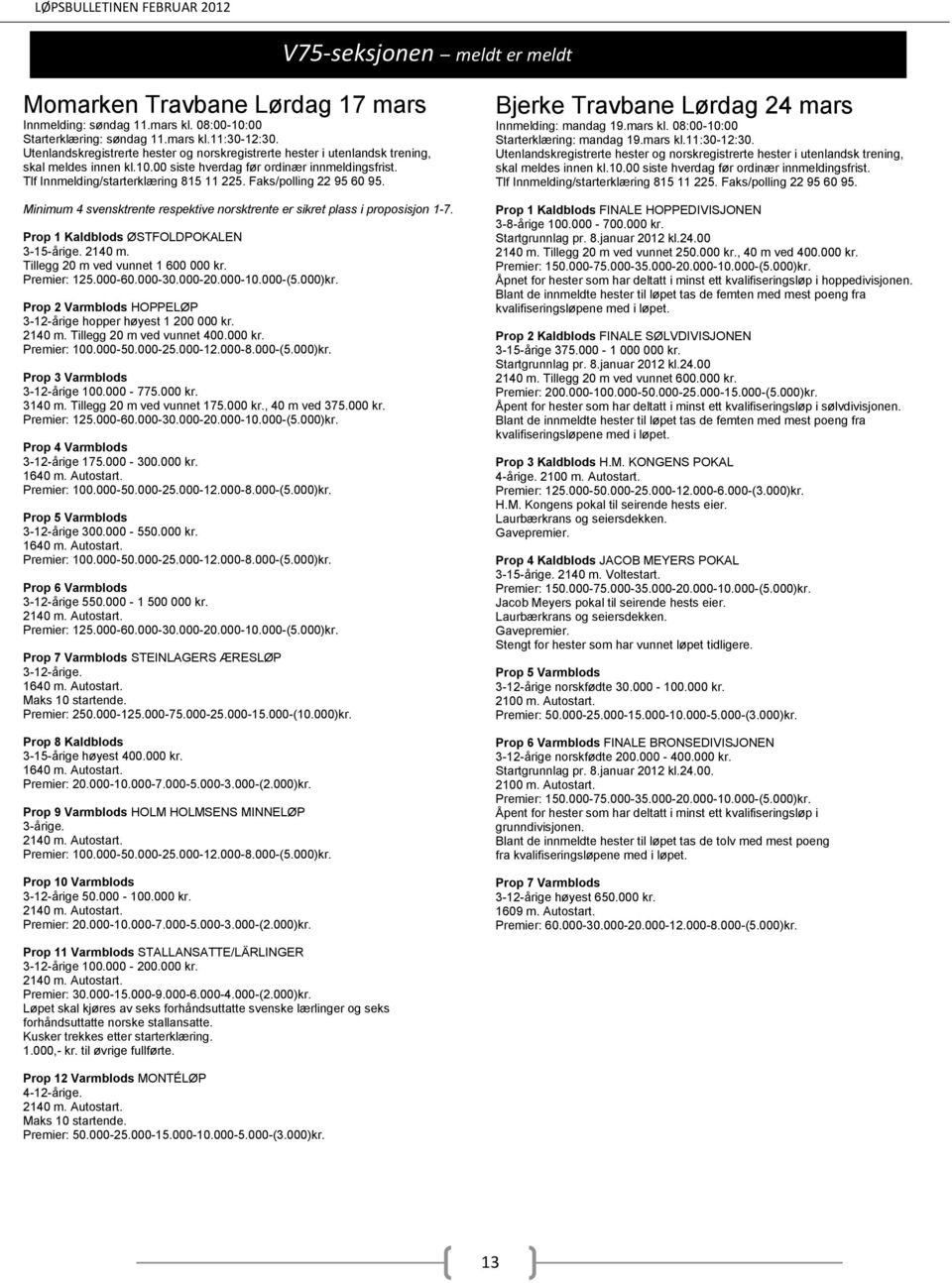 000-30.000-20.000-10.000-(5.000)kr. Prop 2 Varmblods HOPPELØP 3-12-årige hopper høyest 1 200 000 kr. 2140 m. Tillegg 20 m ved vunnet 400.000 kr. Premier: 100.000-50.000-25.000-12.000-8.000-(5.000)kr. Prop 3 Varmblods 3-12-årige 100.