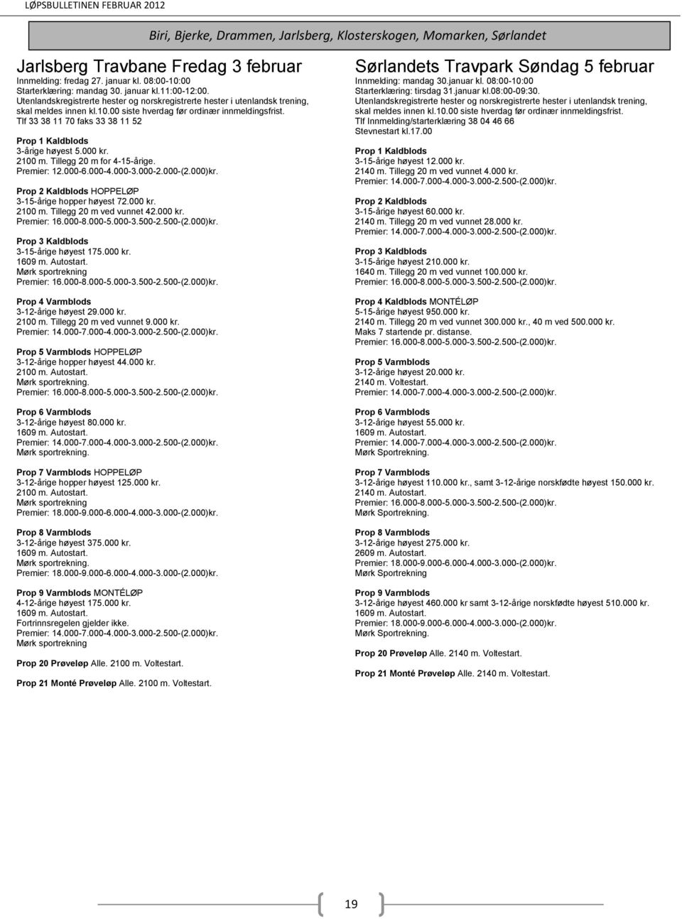 000 kr. Prop 3 Kaldblods 3-15-årige høyest 175.000 kr. Prop 4 Varmblods 3-12-årige høyest 29.000 kr. 2100 m. Tillegg 20 m ved vunnet 9.000 kr. HOPPELØP 3-12-årige hopper høyest 44.000 kr.. Prop 6 Varmblods 3-12-årige høyest 80.
