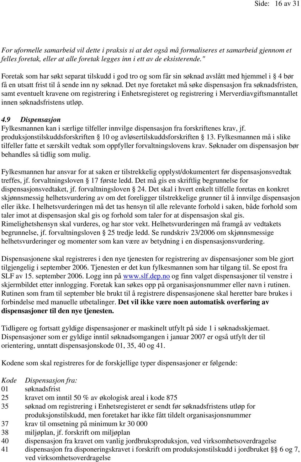 Det nye foretaket må søke dispensasjon fra søknadsfristen, samt eventuelt kravene om registrering i Enhetsregisteret og registrering i Merverdiavgiftsmanntallet innen søknadsfristens utløp. 4.