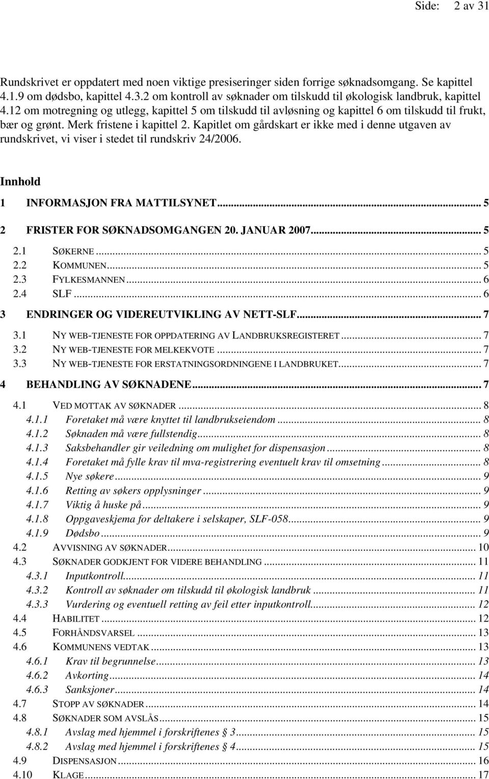 Kapitlet om gårdskart er ikke med i denne utgaven av rundskrivet, vi viser i stedet til rundskriv 24/2006. Innhold 1 INFORMASJON FRA MATTILSYNET... 5 2 FRISTER FOR SØKNADSOMGANGEN 20. JANUAR 2007.