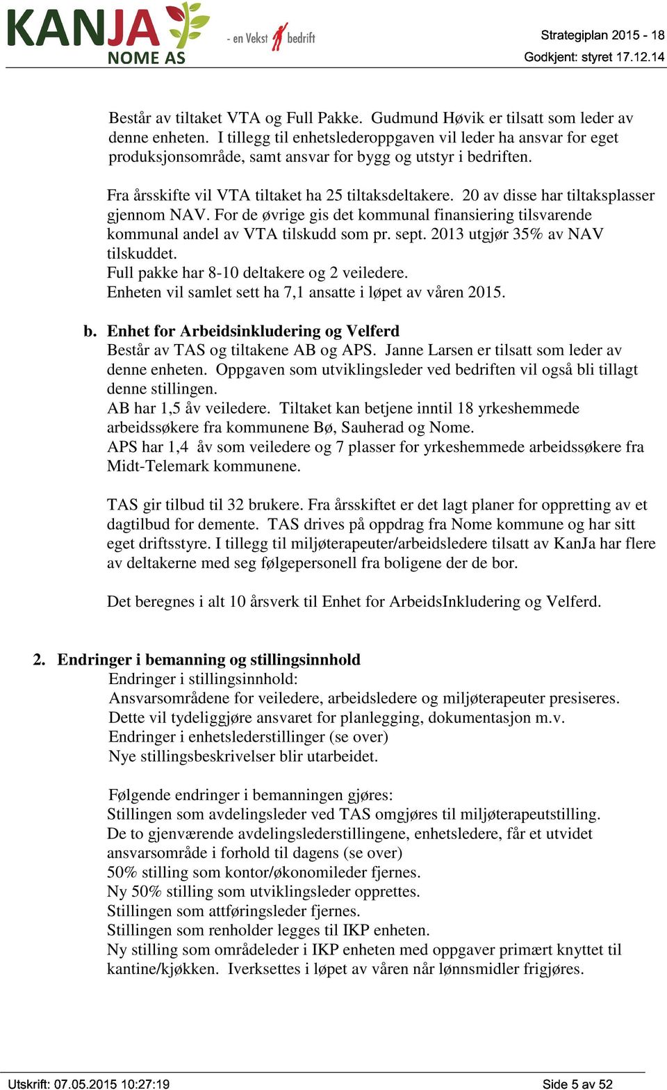 20 av disse har tiltaksplasser gjennom NAV. For de øvrige gis det kommunal finansiering tilsvarende kommunal andel av VTA tilskudd som pr. sept. 2013 utgjør 35% av NAV tilskuddet.