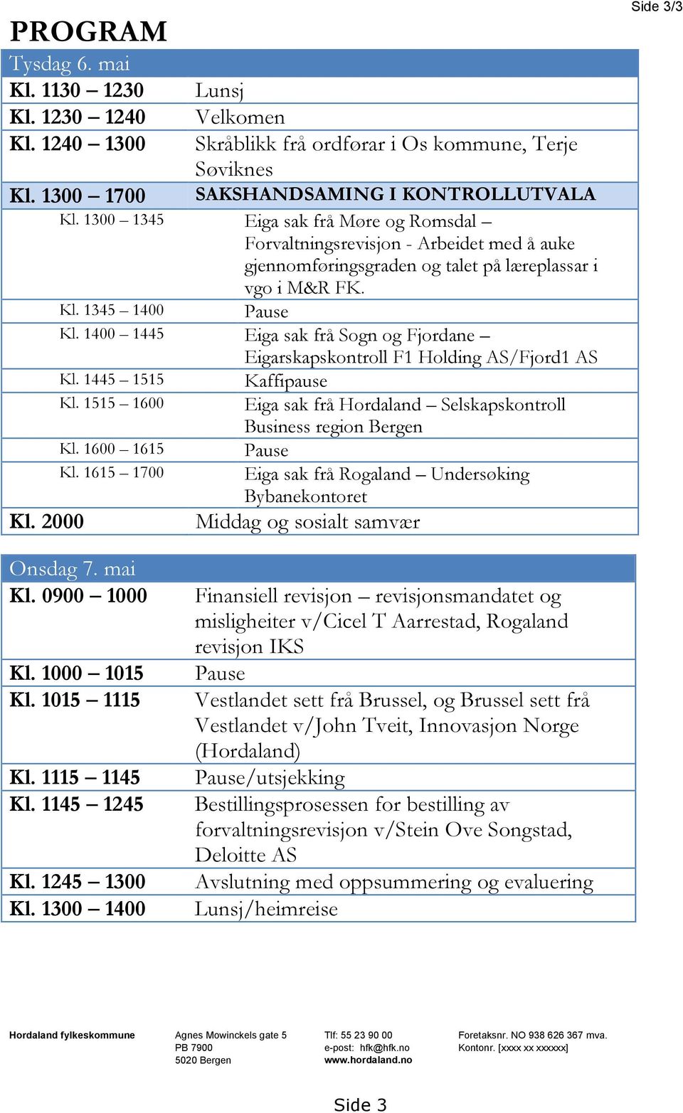1400 1445 Eiga sak frå Sogn og Fjordane Eigarskapskontroll F1 Holding AS/Fjord1 AS Kl. 1445 1515 Kaffipause Kl. 1515 1600 Eiga sak frå Hordaland Selskapskontroll Business region Bergen Kl.