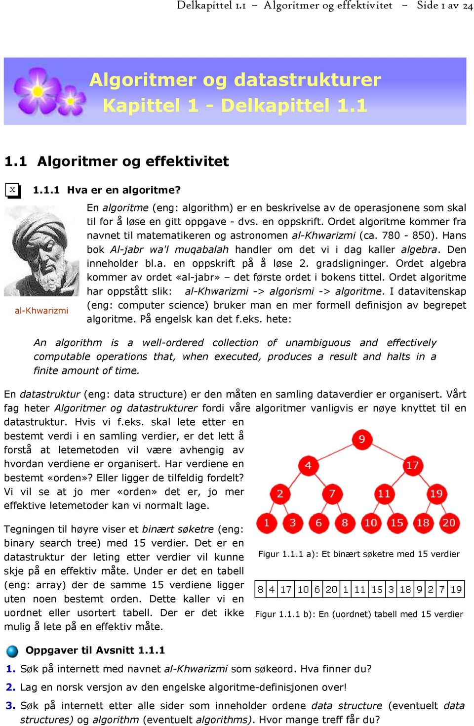 Ordet algoritme kommer fra navnet til matematikeren og astronomen al-khwarizmi (ca. 780-850). Hans bok Al-jabr wa'l muqabalah handler om det vi i dag kaller algebra. Den inneholder bl.a. en oppskrift på å løse 2.