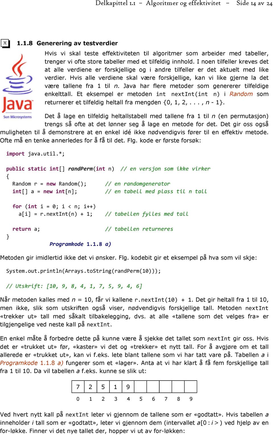 Hvis alle verdiene skal være forskjellige, kan vi like gjerne la det være tallene fra 1 til n. Java har flere metoder som genererer tilfeldige enkelttall.