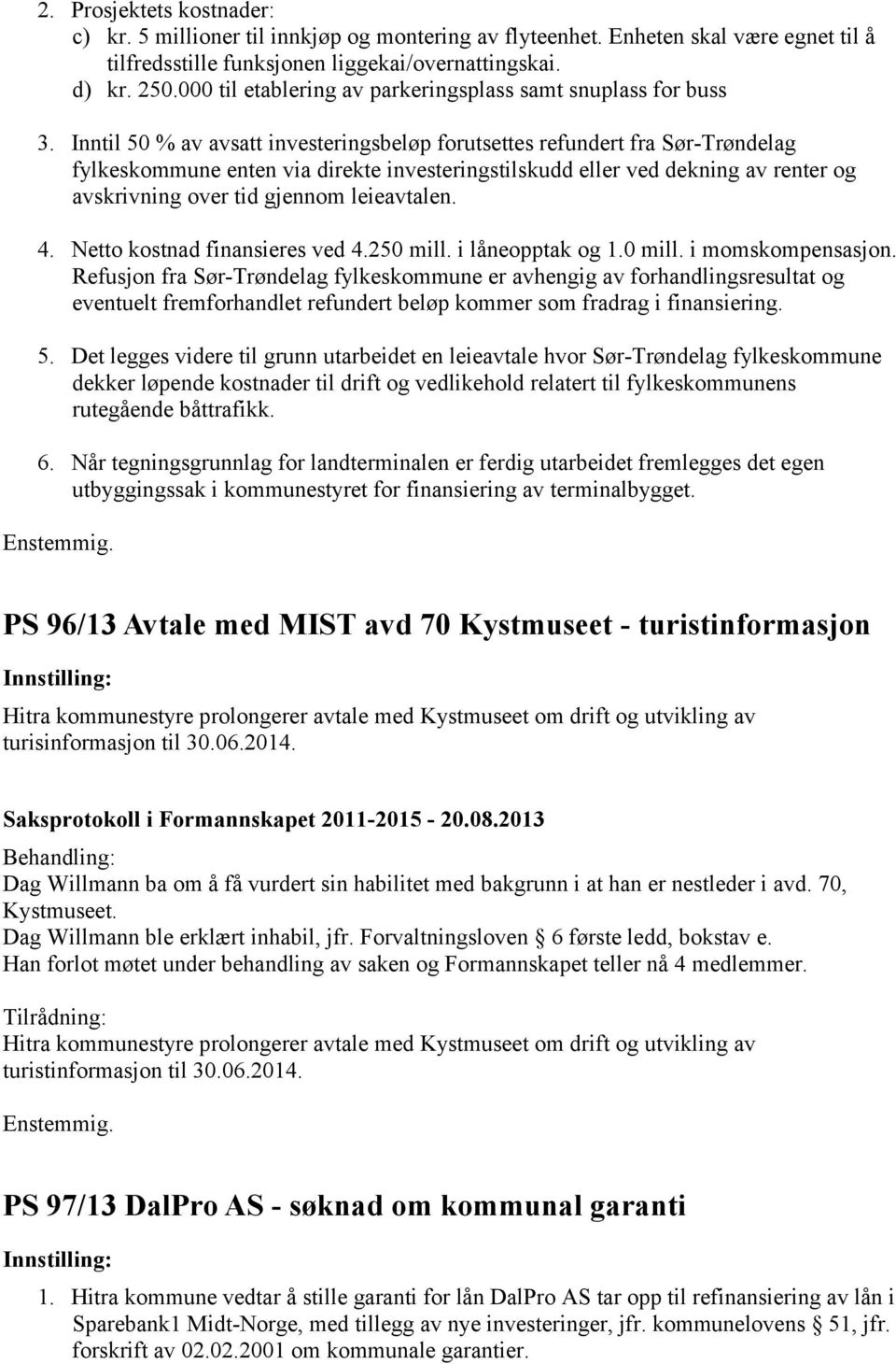 Inntil 50 % av avsatt investeringsbeløp forutsettes refundert fra Sør-Trøndelag fylkeskommune enten via direkte investeringstilskudd eller ved dekning av renter og avskrivning over tid gjennom