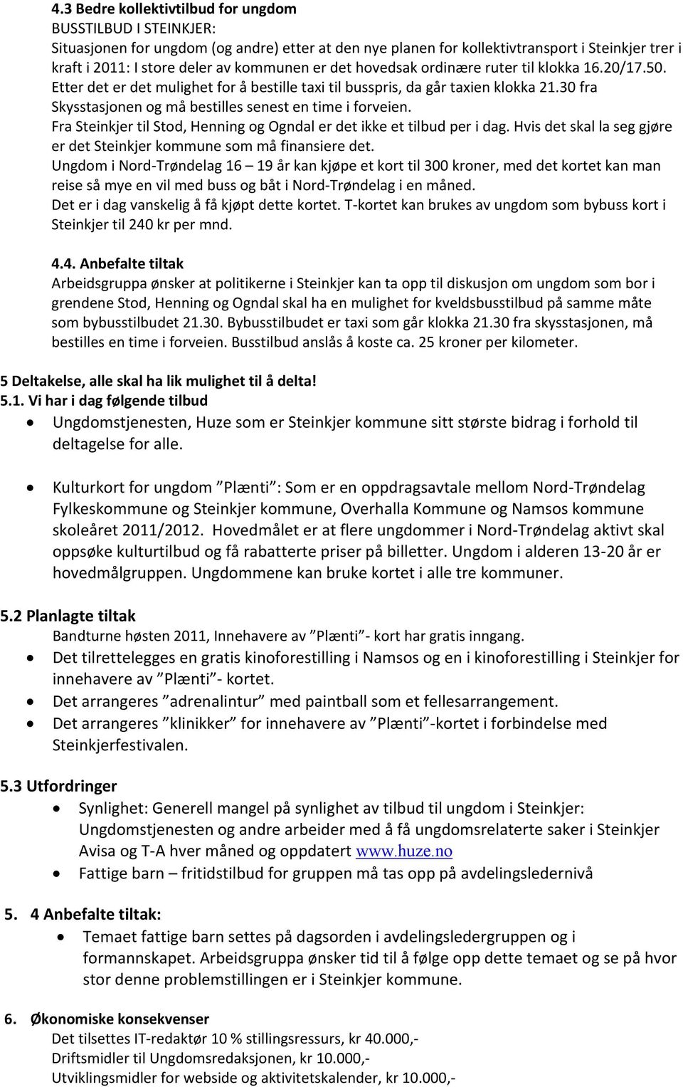 30 fra Skysstasjonen og må bestilles senest en time i forveien. Fra Steinkjer til Stod, Henning og Ogndal er det ikke et tilbud per i dag.