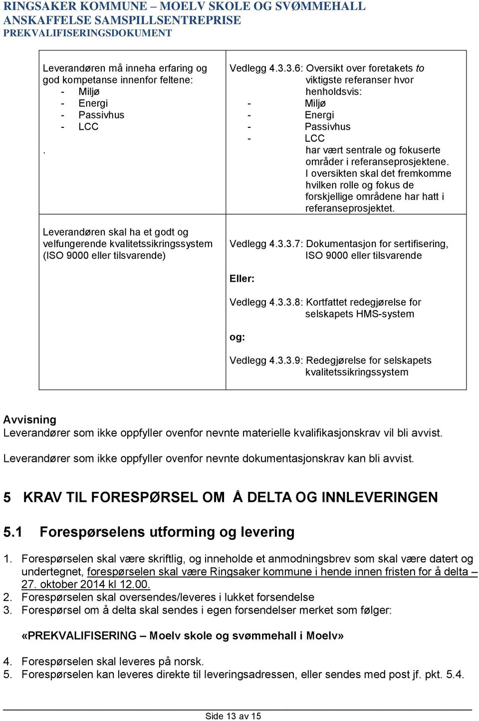 3.6: Oversikt over foretakets to viktigste referanser hvor henholdsvis: - Miljø - Energi - Passivhus - LCC har vært sentrale og fokuserte områder i referanseprosjektene.