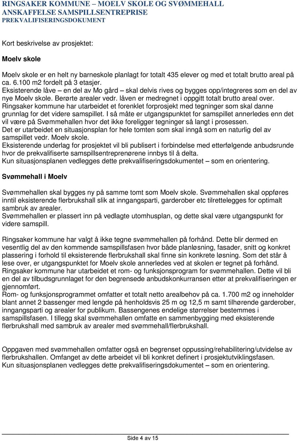 Ringsaker kommune har utarbeidet et forenklet forprosjekt med tegninger som skal danne grunnlag for det videre samspillet.