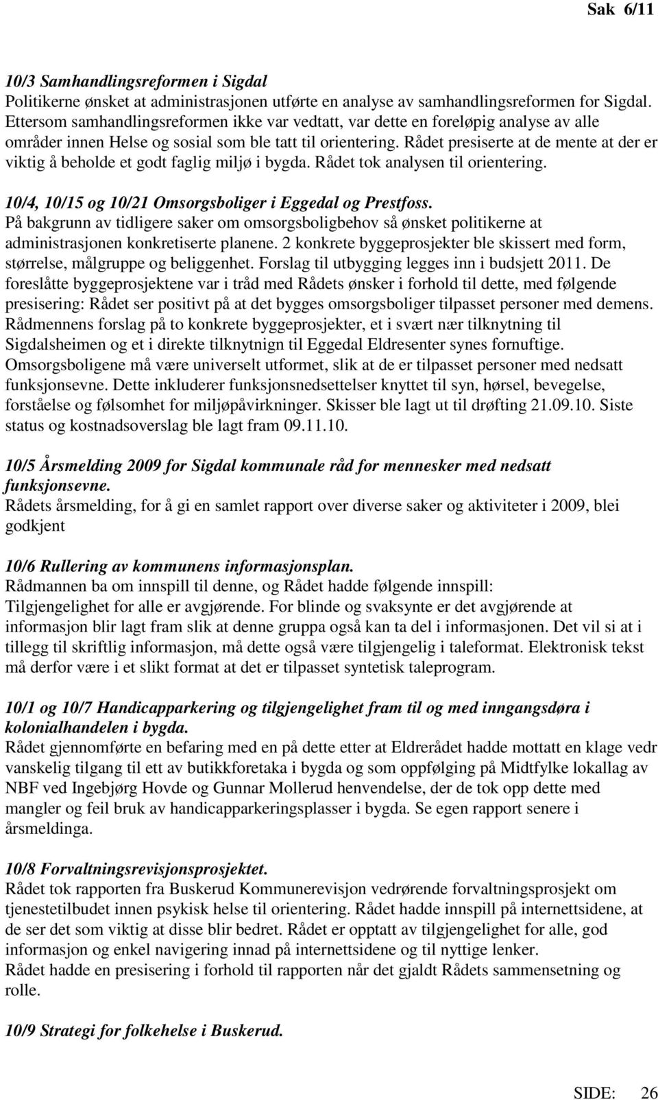 Rådet presiserte at de mente at der er viktig å beholde et godt faglig miljø i bygda. Rådet tok analysen til orientering. 10/4, 10/15 og 10/21 Omsorgsboliger i Eggedal og Prestfoss.