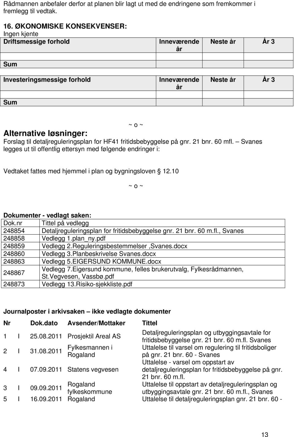 detaljreguleringsplan for HF41 fritidsbebyggelse på gnr. 21 bnr. 60 mfl. Svanes legges ut til offentlig ettersyn med følgende endringer i: Vedtet fattes med hjemmel i plan og bygningsloven 12.