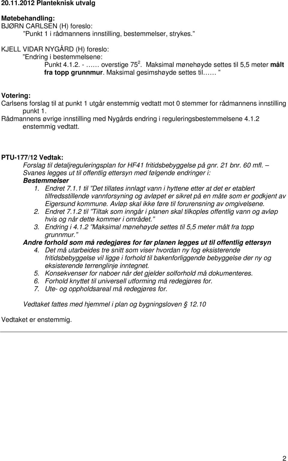 Msimal gesimshøyde settes til Votering: Carlsens forslag til at punkt 1 utgår enstemmig vedtatt mot 0 stemmer for rådmannens innstilling punkt 1.