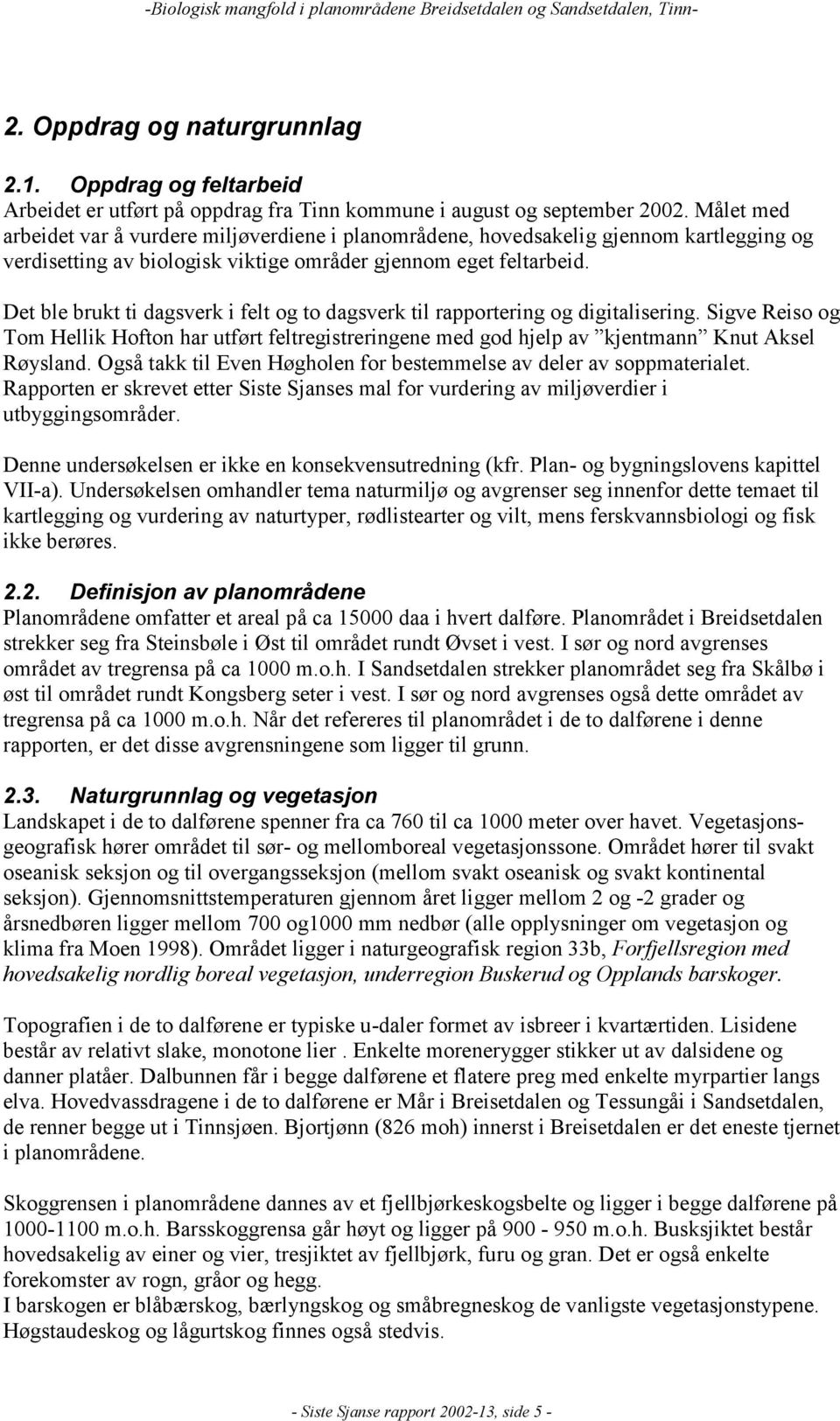 Det ble brukt ti dagsverk i felt og to dagsverk til rapportering og digitalisering. Sigve Reiso og Tom Hellik Hofton har utført feltregistreringene med god hjelp av kjentmann Knut Aksel Røysland.