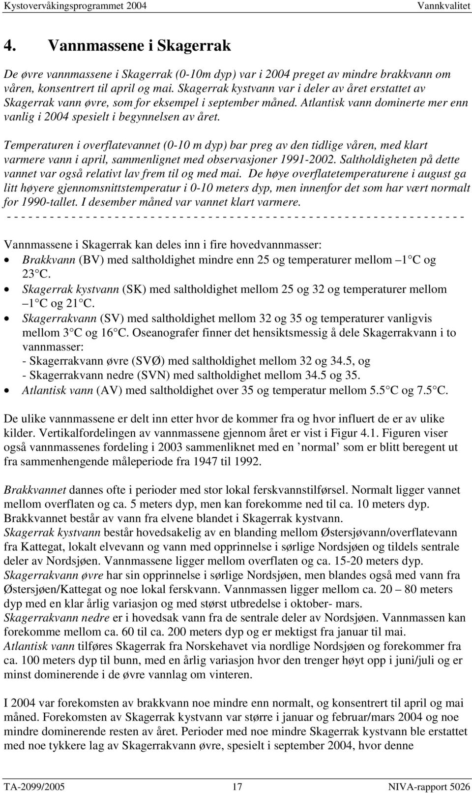 Temperaturen i overflatevannet (-1 m dyp) bar preg av den tidlige våren, med klart varmere vann i april, sammenlignet med observasjoner -22.