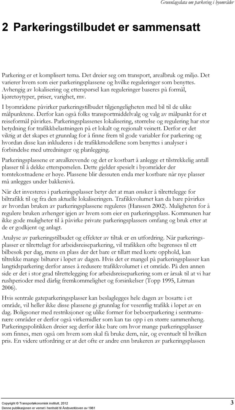 I byområdene påvirker parkeringstilbudet tilgjengeligheten med bil til de ulike målpunktene. Derfor kan også folks transportmiddelvalg og valg av målpunkt for et reiseformål påvirkes.