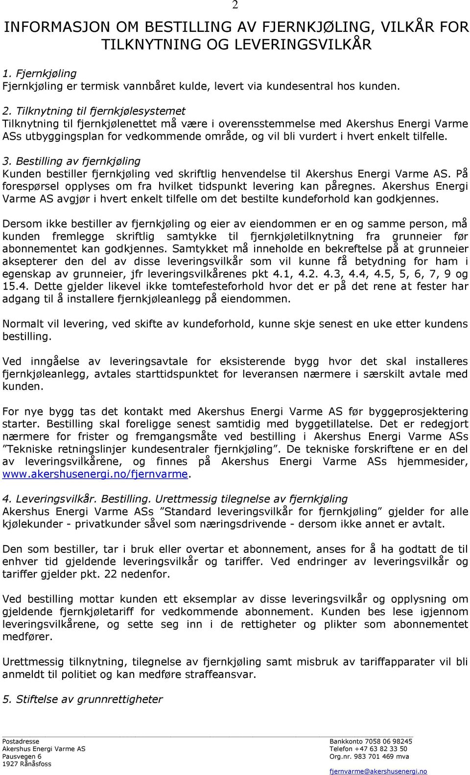 tilfelle. 3. Bestilling av fjernkjøling Kunden bestiller fjernkjøling ved skriftlig henvendelse til Akershus Energi Varme AS. På forespørsel opplyses om fra hvilket tidspunkt levering kan påregnes.