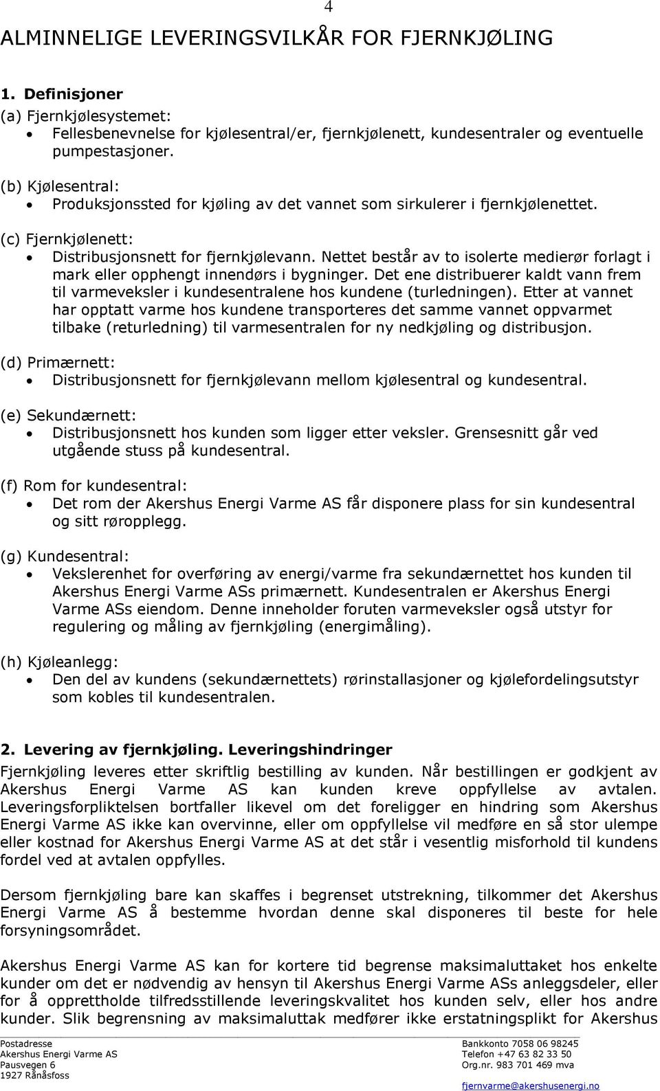 Nettet består av to isolerte medierør forlagt i mark eller opphengt innendørs i bygninger. Det ene distribuerer kaldt vann frem til varmeveksler i kundesentralene hos kundene (turledningen).