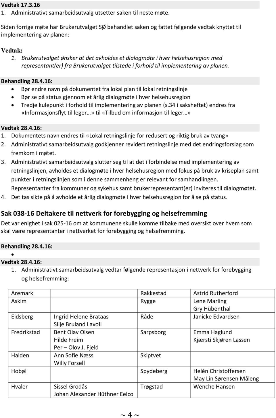 Brukerutvalget ønsker at det avholdes et dialogmøte i hver helsehusregion med representant(er) fra Brukerutvalget tilstede i forhold til implementering av planen.