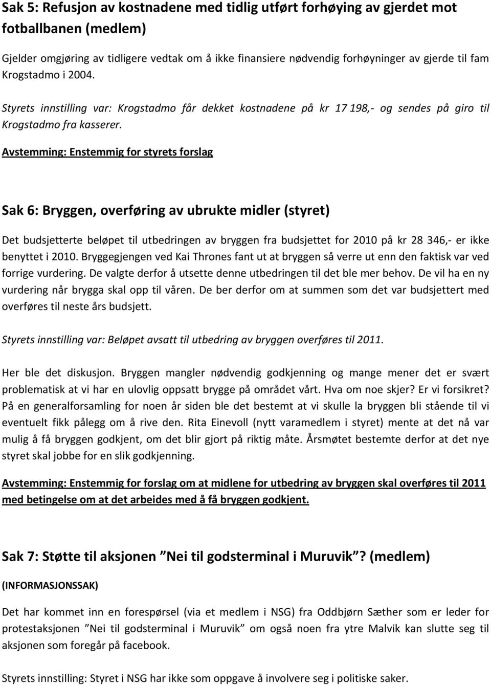 Avstemming:Enstemmigforstyretsforslag Sak6:Bryggen,overføringavubruktemidler(styret) Det budsjetterte beløpet til utbedringen av bryggen fra budsjettet for 2010på kr 28 346, er ikke benytteti2010.