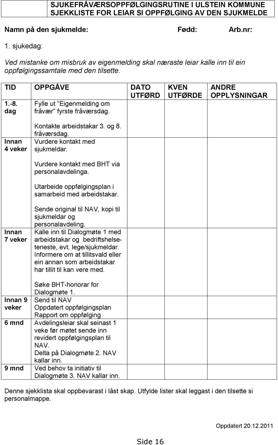 Fylle ut Eigenmelding om dag fråvær fyrste fråværsdag. KVEN UTFØRDE ANDRE OPPLYSNINGAR Innan 4 veker Kontakte arbeidstakar 3. og 8. fråværsdag. Vurdere kontakt med sjukmeldar.