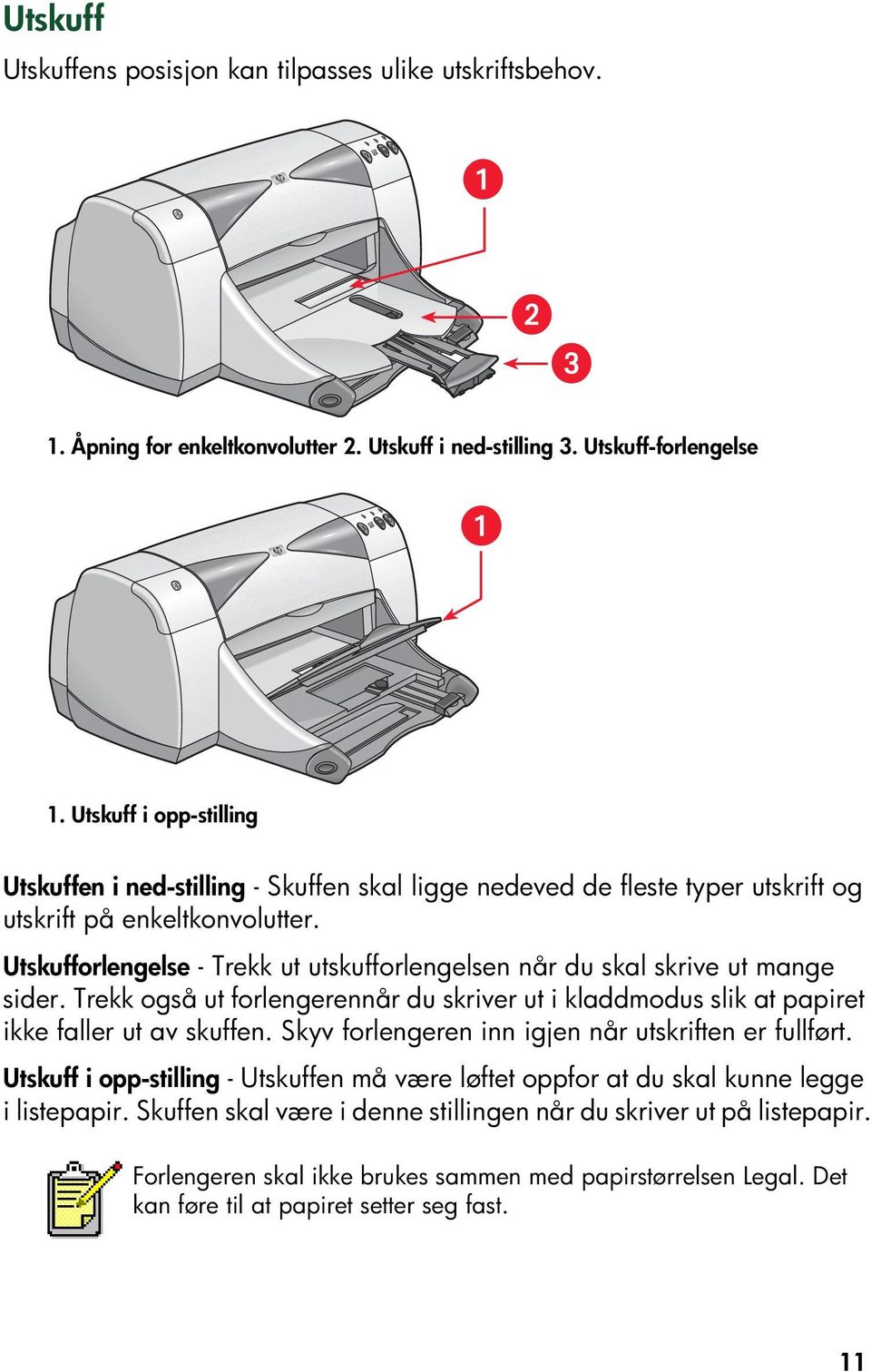 Utskufforlengelse - Trekk ut utskufforlengelsen når du skal skrive ut mange sider. Trekk også ut forlengerennår du skriver ut i kladdmodus slik at papiret ikke faller ut av skuffen.