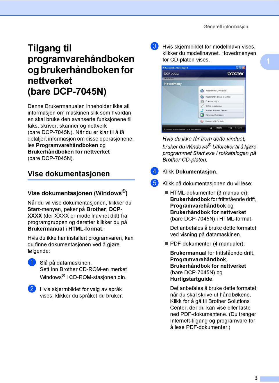 Når du er klar til å få detaljert informasjon om disse operasjonene, les Programvarehåndboken og Brukerhåndboken for nettverket (bare DCP-7045N).